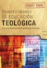 Transformando la educacion teologica : Una guia practica para el aprendizaje integrado - Book