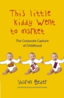 This Little Kiddy Went to Market : The Corporate Capture of Childhood - eBook