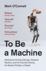 To Be a Machine : Adventures Among Cyborgs, Utopians, Hackers, and the Futurists Solving the Modest Problem of Death - eBook