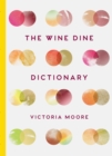 The Wine Dine Dictionary : Good Food and Good Wine: An A-Z of Suggestions for Happy Eating and Drinking - Book