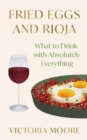 Fried Eggs and Rioja : What to Drink with Absolutely Everything - Book