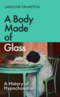 A Body Made of Glass : A History of Hypochondria - Book