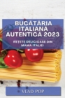 Buc&#259;t&#259;ria Italian&#259; Autentic&#259; 2023 : Re&#539;ete delicioase din mama Italiei - Book