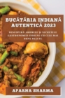 Buc&#259;t&#259;ria indian&#259; autentic&#259; 2023 : Descoper&#259; aromele &#537;i secretele gastronomiei indiene cu cele mai bune re&#539;ete - Book