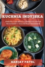 Kuchnia Indyjska : Odkryj Tajemnice Aromatycznych Przepis?w z Dalekiego Wschodu! - Book