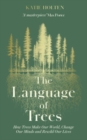 The Language of Trees : How Trees Make Our World, Change Our Minds and Rewild Our Lives - Book