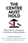 The Centre Must Hold : Why Centrism is the Answer to Extremism and Polarisation - Book