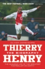Thierry Henry: The Biography : The Amazing Life of The Greatest Footballer on Earth - eBook