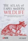 The Atlas of Early Modern Wildlife : Britain and Ireland between the Middle Ages and the Industrial Revolution - Book