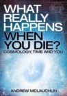What Really Happens When You Die - Cosmology, Time and You - Book