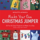 Make Your Own Christmas Jumper : 20 Fun and Easy Projects to Make In a Day (Even If You Can't Knit!) - Book
