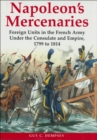 Napoleon's Mercenaries : Foreign Units in the French Army Under the Consulate and Empire, 1799 to 1814 - eBook