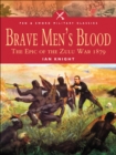 Brave Men's Blood : The Epic of the Zulu War, 1879 - eBook