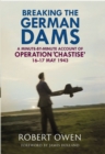 Breaking the German Dams : A Minute-By-Minute Account of Operation Chastise, May 1943 - eBook