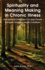 Spirituality and Meaning Making in Chronic Illness : How Spiritual Caregivers Can Help People Navigate Long-Term Health Conditions - Book