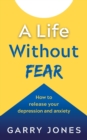 A Life Without Fear : How to release your depression and anxiety - Book