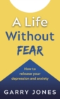 A Life Without Fear : How to release your depression and anxiety - eBook