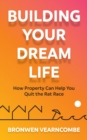 Building Your Dream Life : How Property Can Help You Quit the Rat Race - Book