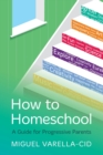 How to Homeschool : A Guide for Progressive Parents - Book