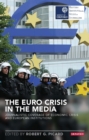 The Euro Crisis in the Media : Journalistic Coverage of Economic Crisis and European Institutions - Book