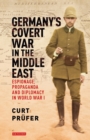 Germany's Covert War in the Middle East : Espionage, Propaganda and Diplomacy in World War I - Book