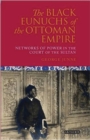 The Black Eunuchs of the Ottoman Empire : Networks of Power in the Court of the Sultan - Book