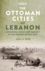 The Ottoman Cities of Lebanon : Historical Legacy and Identity in the Modern Middle East - Book