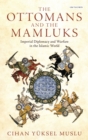 The Ottomans and the Mamluks : Imperial Diplomacy and Warfare in the Islamic World - Book