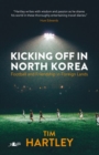 Kicking off in North Korea - Football and Friendship in Foreign Lands - Book