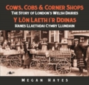 Cows, Cobs & Corner Shops - The Story of London's Welsh Dairies / Y Lon Laeth i'r Ddinas - Hanes Llaethdai Cymru Llundain : The Story of London's Welsh Dairies - Book