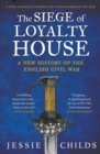 The Siege of Loyalty House : A new history of the English Civil War - Book