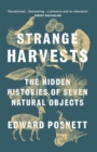 Strange Harvests : The Hidden Histories of Seven Natural Objects - Book