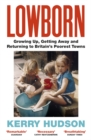 Lowborn : Growing Up, Getting Away and Returning to Britain’s Poorest Towns - Book