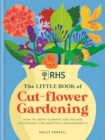 RHS The Little Book of Cut-Flower Gardening : How to grow flowers and foliage sustainably for beautiful arrangements - Book