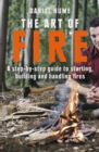 The Art of Fire : Step by step guide to starting, building and handling fires - Book