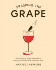 Grasping the Grape : Demystifying Grape Varieties to Help You Discover the Wines You Love - eBook