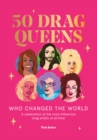 50 Drag Queens Who Changed the World : A Celebration of the Most Influential Drag Artists of All Time - Book