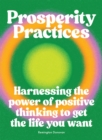 Prosperity Practices : Harnessing the Power of Positive Thinking to Get the Life You Want - eBook