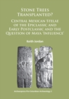 Stone Trees Transplanted? Central Mexican Stelae of the Epiclassic and Early Postclassic and the Question of Maya 'Influence' - Book