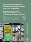 Arqueologia urbana en el area central de la Ciudad de Cordoba, Argentina : Excavaciones en la Sede Corporativa del Banco de la Provincia de Cordoba (2014-2016) - Book