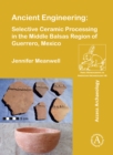 Ancient Engineering: Selective Ceramic Processing in the Middle Balsas Region of Guerrero, Mexico - Book