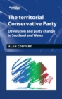 The Territorial Conservative Party : Devolution and Party Change in Scotland and Wales - Book
