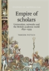 Empire of scholars : Universities, networks and the British academic world, 1850-1939 - eBook