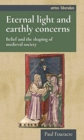 Eternal Light and Earthly Concerns : Belief and the Shaping of Medieval Society - Book