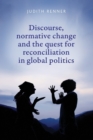 Discourse, Normative Change and the Quest for Reconciliation in Global Politics - Book