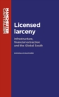 Licensed Larceny : Infrastructure, Financial Extraction and the Global South - Book