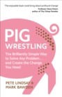 Pig Wrestling : The Brilliantly Simple Way to Solve Any Problem… and Create the Change You Need - Book