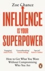 Influence is Your Superpower : How to Get What You Want Without Compromising Who You Are - Book