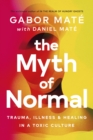 The Myth of Normal : Trauma, Illness & Healing in a Toxic Culture - Book