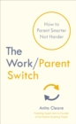 The Work/Parent Switch : How to Parent Smarter Not Harder - Book